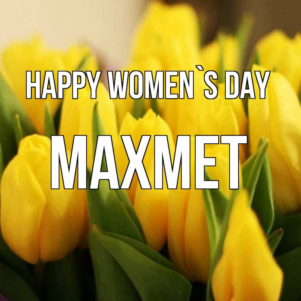 Greetings card с именем, МАХМЕТ happy women`s day цветы Greetings with text for free download 